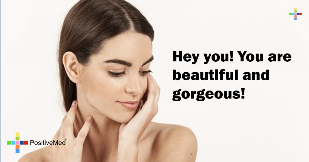 Hey you! You are beautiful and gorgeous!